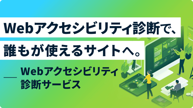 Webアクセシビリティ診断で、誰もが使えるサイトへ。Webアクセシビリティ診断サービス